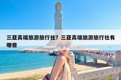 三亚高端旅游旅行社?三亚高端旅游旅行社有哪些